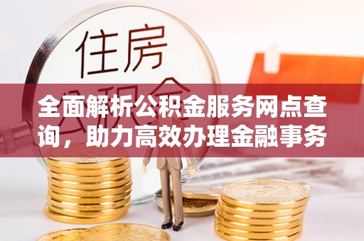 汶上全面解析公积金服务网点查询，助力高效办理金融事务