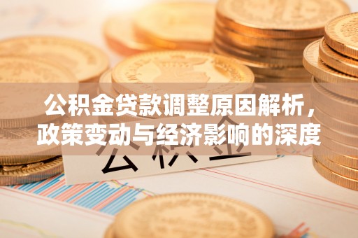 汶上公积金贷款调整原因解析，政策变动与经济影响的深度探讨