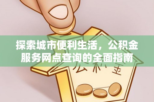 汶上探索城市便利生活，公积金服务网点查询的全面指南