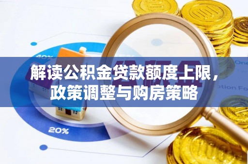 汶上解读公积金贷款额度上限，政策调整与购房策略