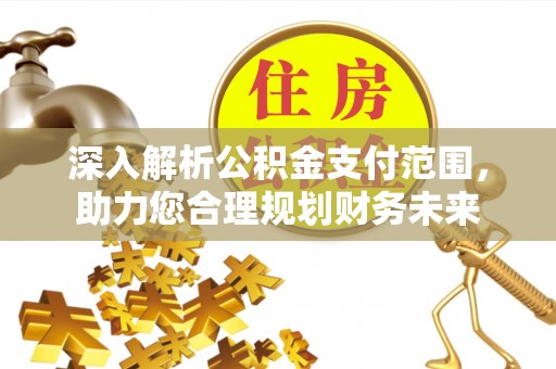 汶上深入解析公积金支付范围，助力您合理规划财务未来