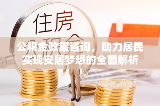 汶上公积金政策咨询，助力居民实现安居梦想的全面解析