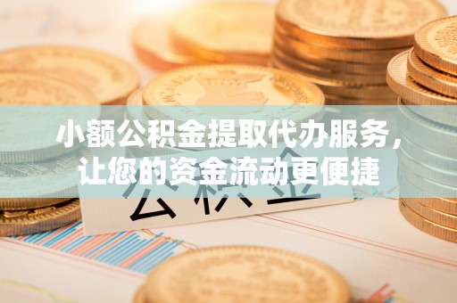 汶上小额公积金提取代办服务，让您的资金流动更便捷