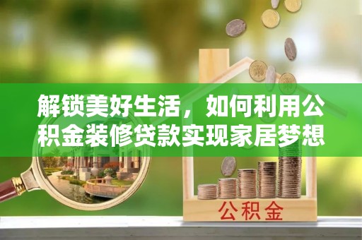 汶上解锁美好生活，如何利用公积金装修贷款实现家居梦想