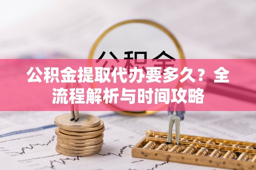汶上公积金提取代办要多久？全流程解析与时间攻略