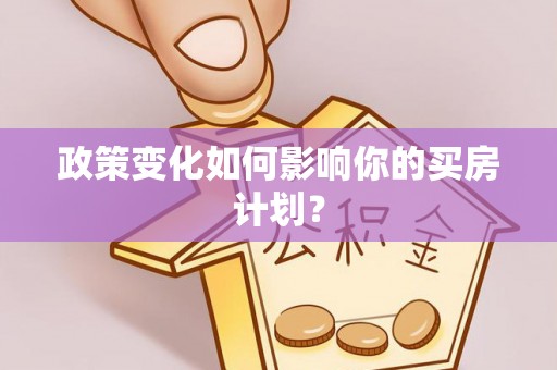 汶上政策变化如何影响你的买房计划？