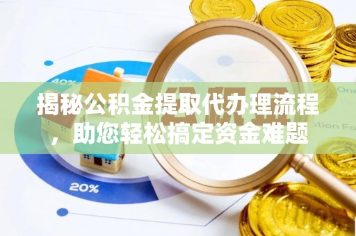 汶上揭秘公积金提取代办理流程，助您轻松搞定资金难题