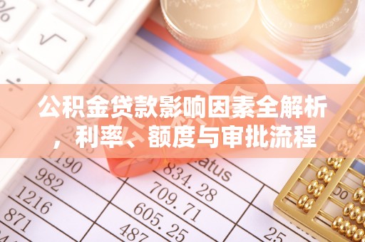 汶上公积金贷款影响因素全解析，利率、额度与审批流程