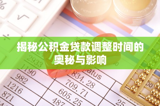汶上揭秘公积金贷款调整时间的奥秘与影响