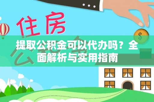 汶上提取公积金可以代办吗？全面解析与实用指南