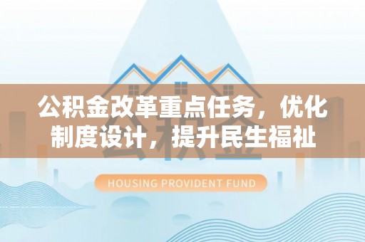 汶上公积金改革重点任务，优化制度设计，提升民生福祉