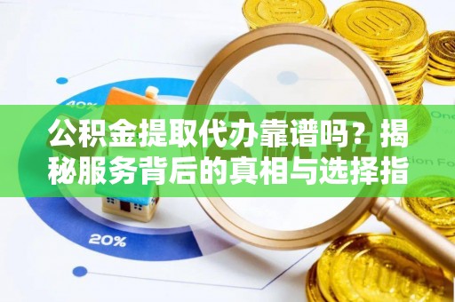 汶上公积金提取代办靠谱吗？揭秘服务背后的真相与选择指南
