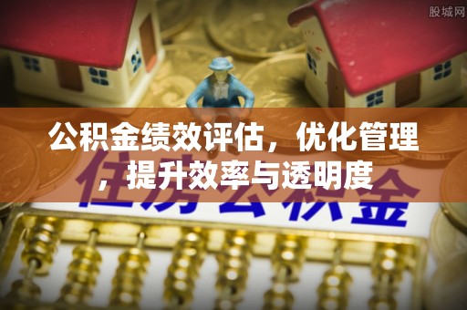 汶上公积金绩效评估，优化管理，提升效率与透明度