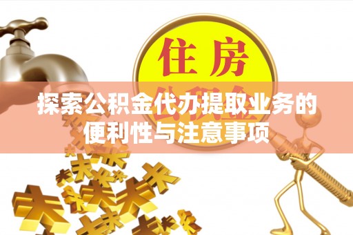 汶上探索公积金代办提取业务的便利性与注意事项