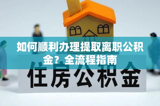 汶上如何顺利办理提取离职公积金？全流程指南