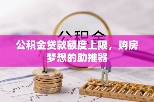 汶上公积金贷款额度上限，购房梦想的助推器