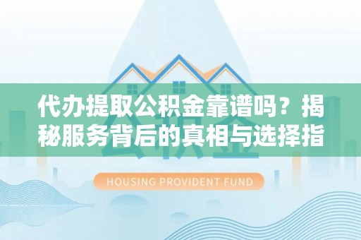 汶上代办提取公积金靠谱吗？揭秘服务背后的真相与选择指南