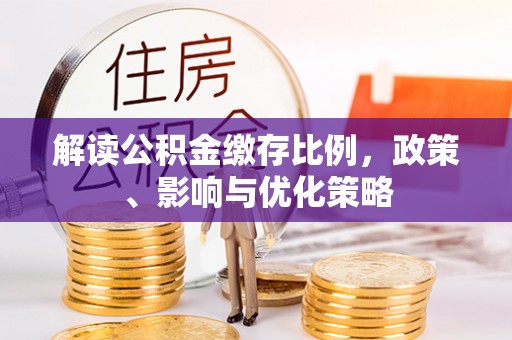 汶上解读公积金缴存比例，政策、影响与优化策略