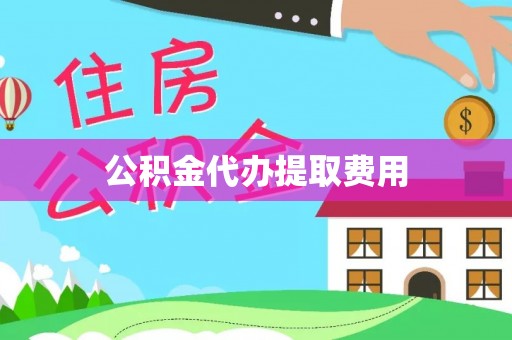 汶上公积金代办提取费用