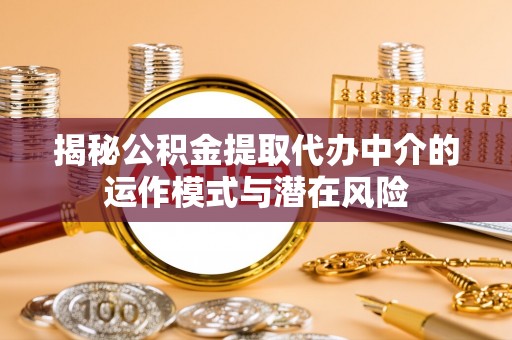 汶上揭秘公积金提取代办中介的运作模式与潜在风险