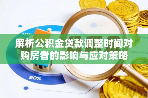 汶上解析公积金贷款调整时间对购房者的影响与应对策略