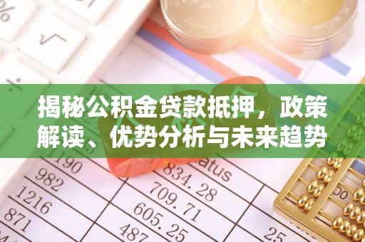 汶上揭秘公积金贷款抵押，政策解读、优势分析与未来趋势