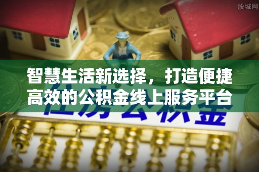 汶上智慧生活新选择，打造便捷高效的公积金线上服务平台
