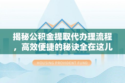 汶上揭秘公积金提取代办理流程，高效便捷的秘诀全在这儿