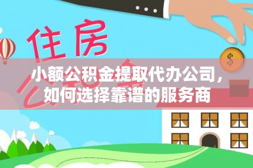 汶上小额公积金提取代办公司，如何选择靠谱的服务商