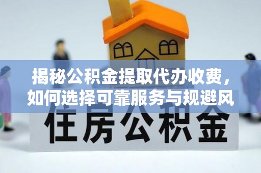 汶上揭秘公积金提取代办收费，如何选择可靠服务与规避风险