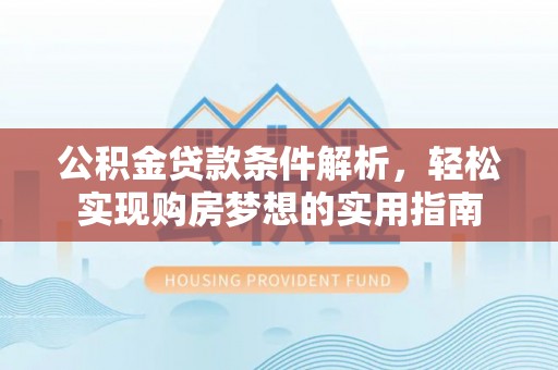汶上公积金贷款条件解析，轻松实现购房梦想的实用指南
