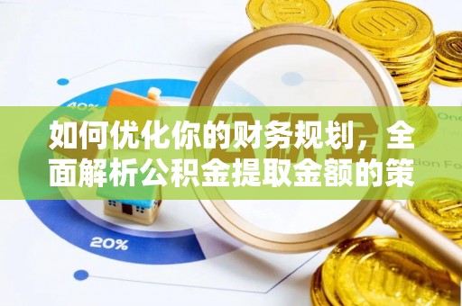 汶上如何优化你的财务规划，全面解析公积金提取金额的策略与技巧