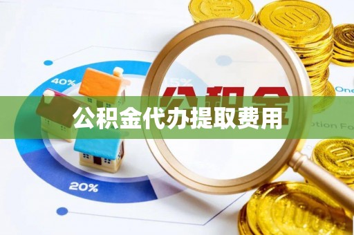 汶上公积金代办提取费用
