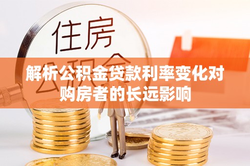 汶上解析公积金贷款利率变化对购房者的长远影响