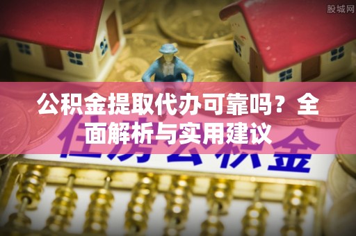 汶上公积金提取代办可靠吗？全面解析与实用建议