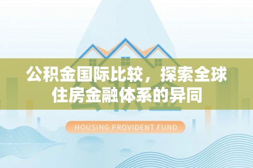 汶上公积金国际比较，探索全球住房金融体系的异同