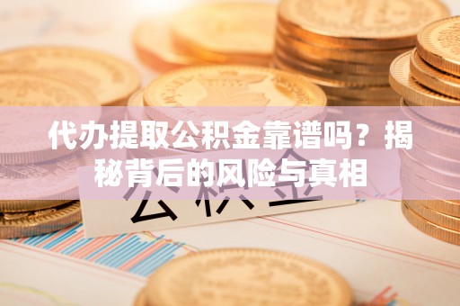 汶上代办提取公积金靠谱吗？揭秘背后的风险与真相