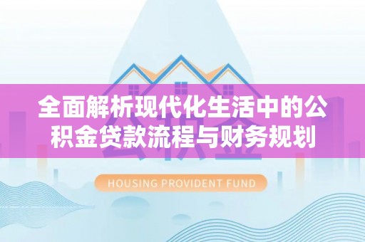 汶上全面解析现代化生活中的公积金贷款流程与财务规划