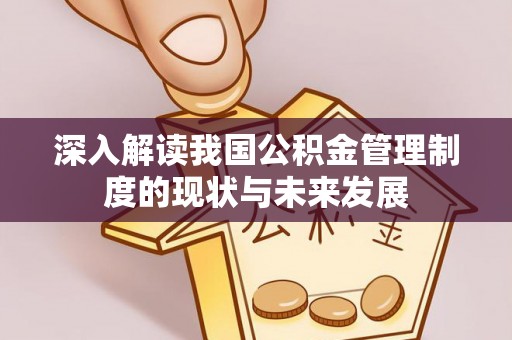 汶上深入解读我国公积金管理制度的现状与未来发展