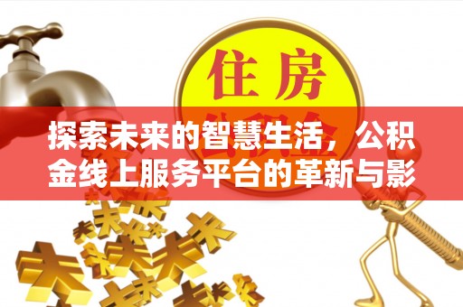汶上探索未来的智慧生活，公积金线上服务平台的革新与影响
