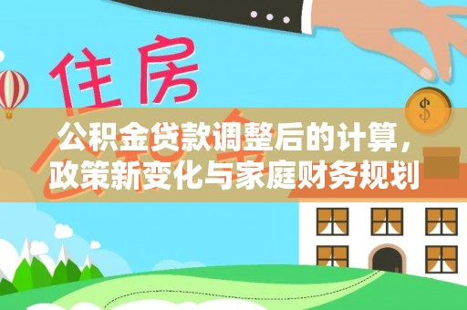 汶上公积金贷款调整后的计算，政策新变化与家庭财务规划