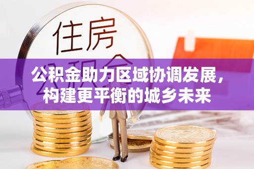 汶上公积金助力区域协调发展，构建更平衡的城乡未来