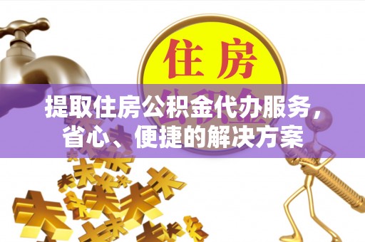 汶上提取住房公积金代办服务，省心、便捷的解决方案