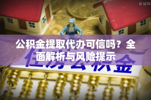 汶上公积金提取代办可信吗？全面解析与风险提示