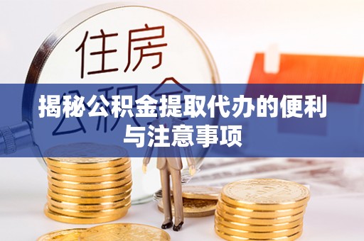 汶上揭秘公积金提取代办的便利与注意事项