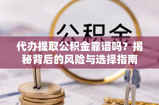 汶上代办提取公积金靠谱吗？揭秘背后的风险与选择指南