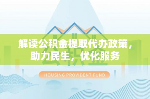 汶上解读公积金提取代办政策，助力民生，优化服务