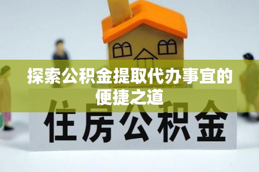 汶上探索公积金提取代办事宜的便捷之道