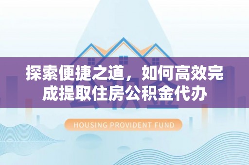 汶上探索便捷之道，如何高效完成提取住房公积金代办
