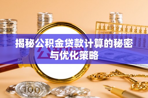 汶上揭秘公积金贷款计算的秘密与优化策略